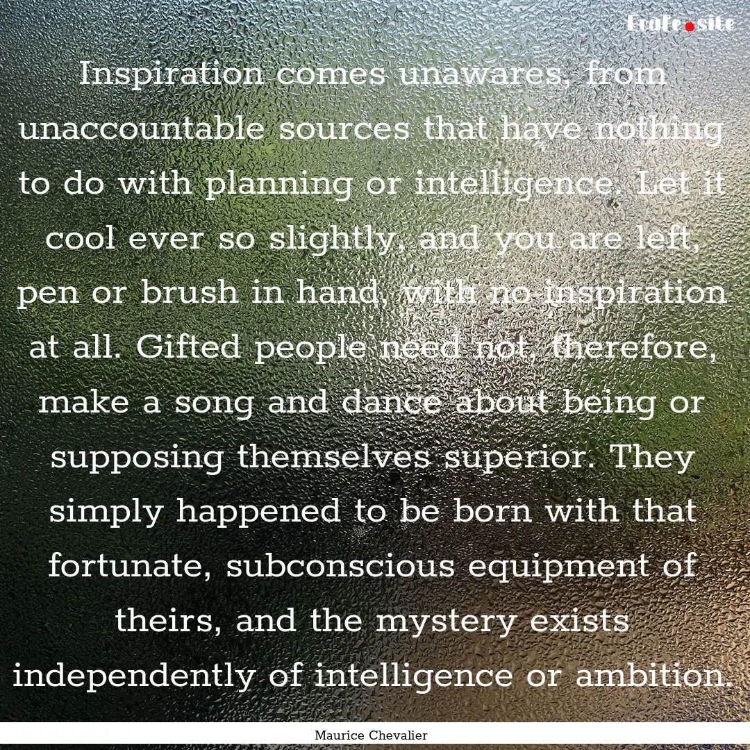 Inspiration comes unawares, from unaccountable.... : Quote by Maurice Chevalier