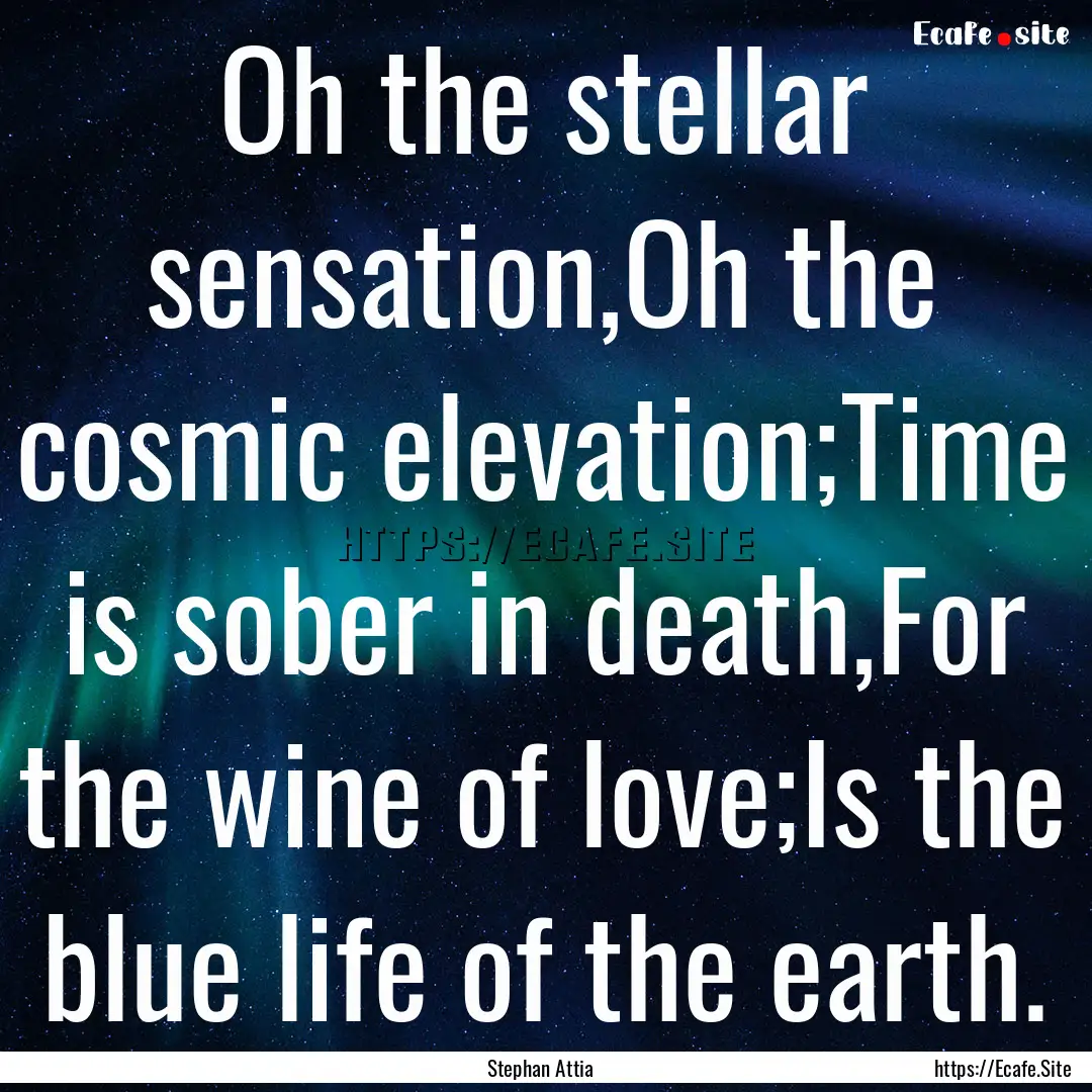 Oh the stellar sensation,Oh the cosmic elevation;Time.... : Quote by Stephan Attia