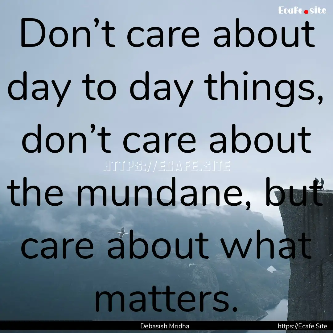 Don’t care about day to day things, don’t.... : Quote by Debasish Mridha