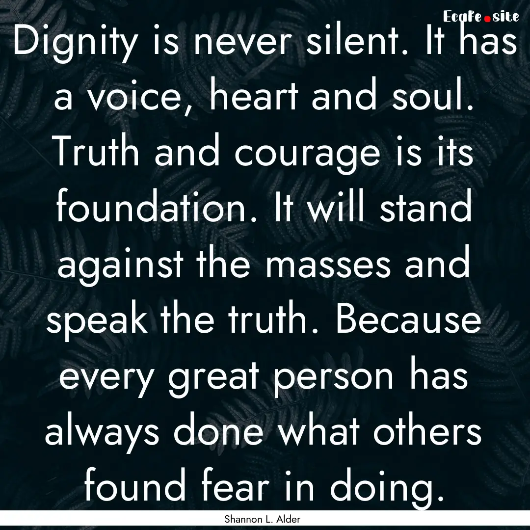 Dignity is never silent. It has a voice,.... : Quote by Shannon L. Alder