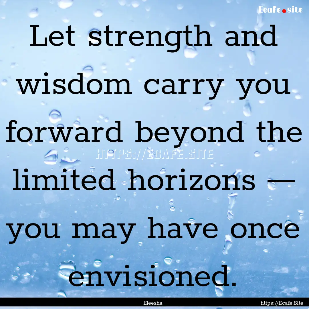 Let strength and wisdom carry you forward.... : Quote by Eleesha