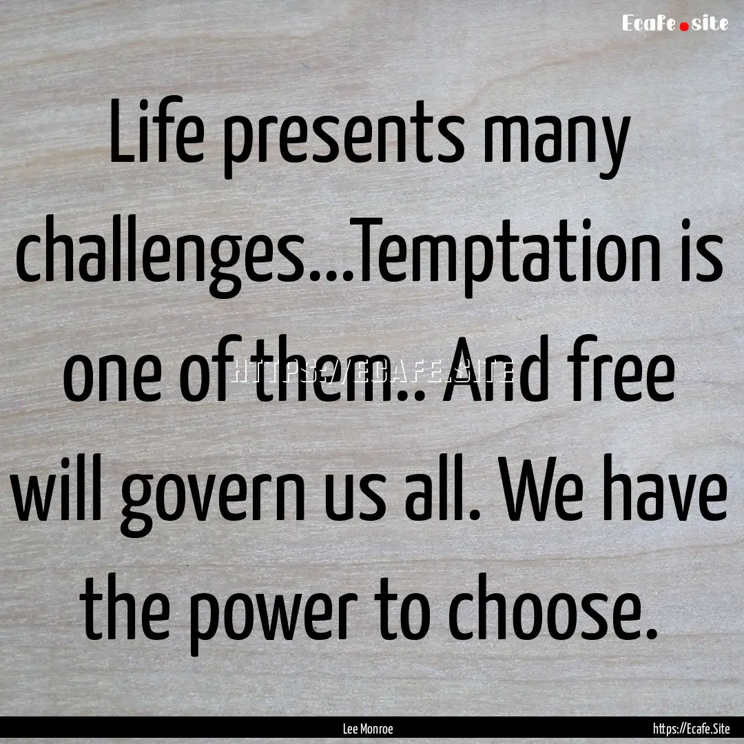 Life presents many challenges...Temptation.... : Quote by Lee Monroe