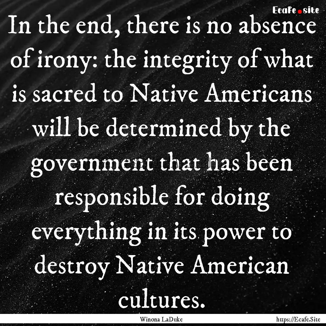 In the end, there is no absence of irony:.... : Quote by Winona LaDuke