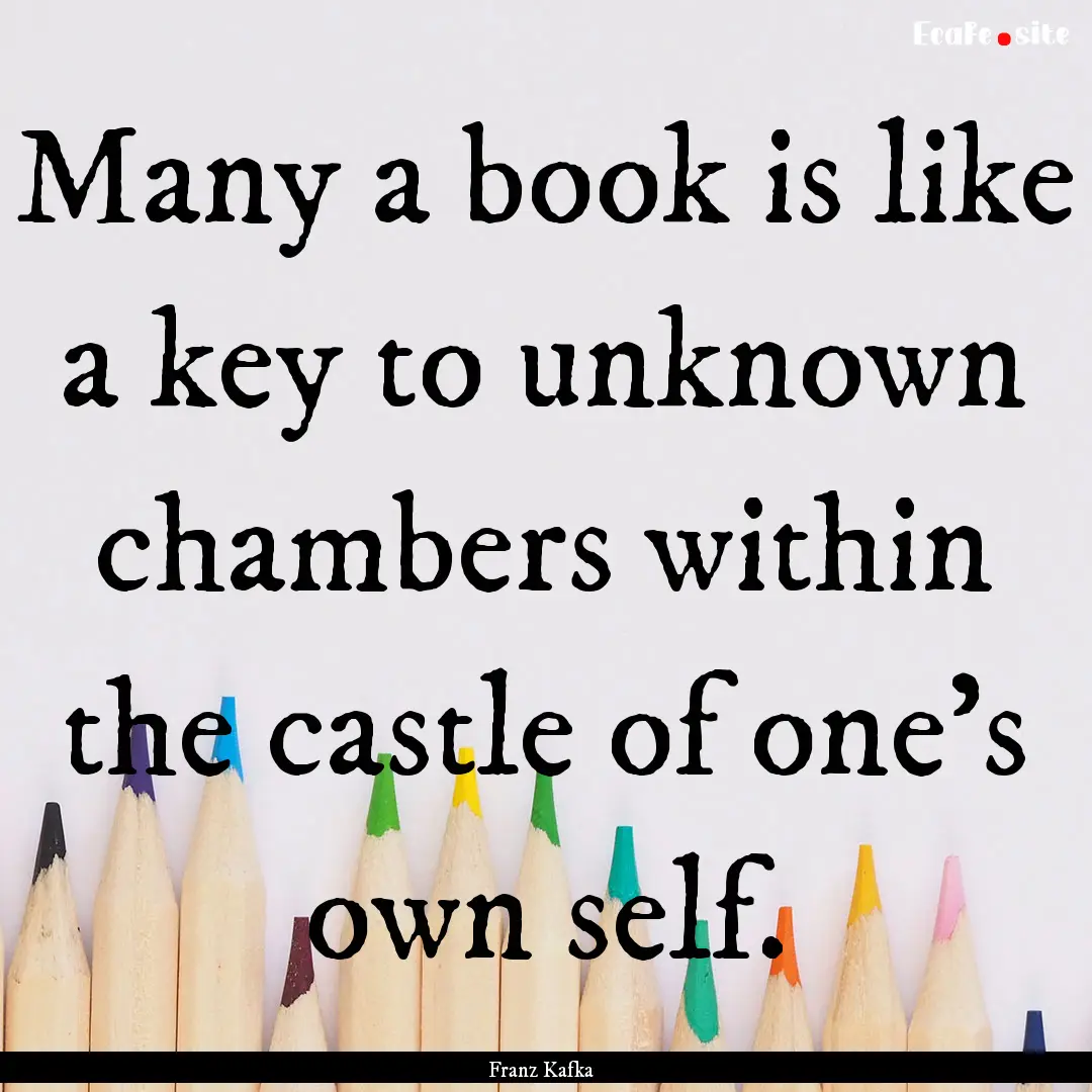 Many a book is like a key to unknown chambers.... : Quote by Franz Kafka