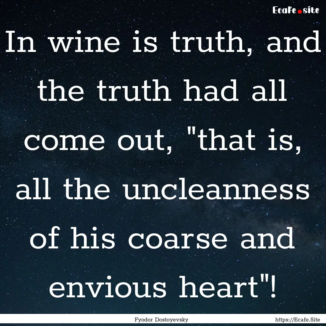 In wine is truth, and the truth had all come.... : Quote by Fyodor Dostoyevsky