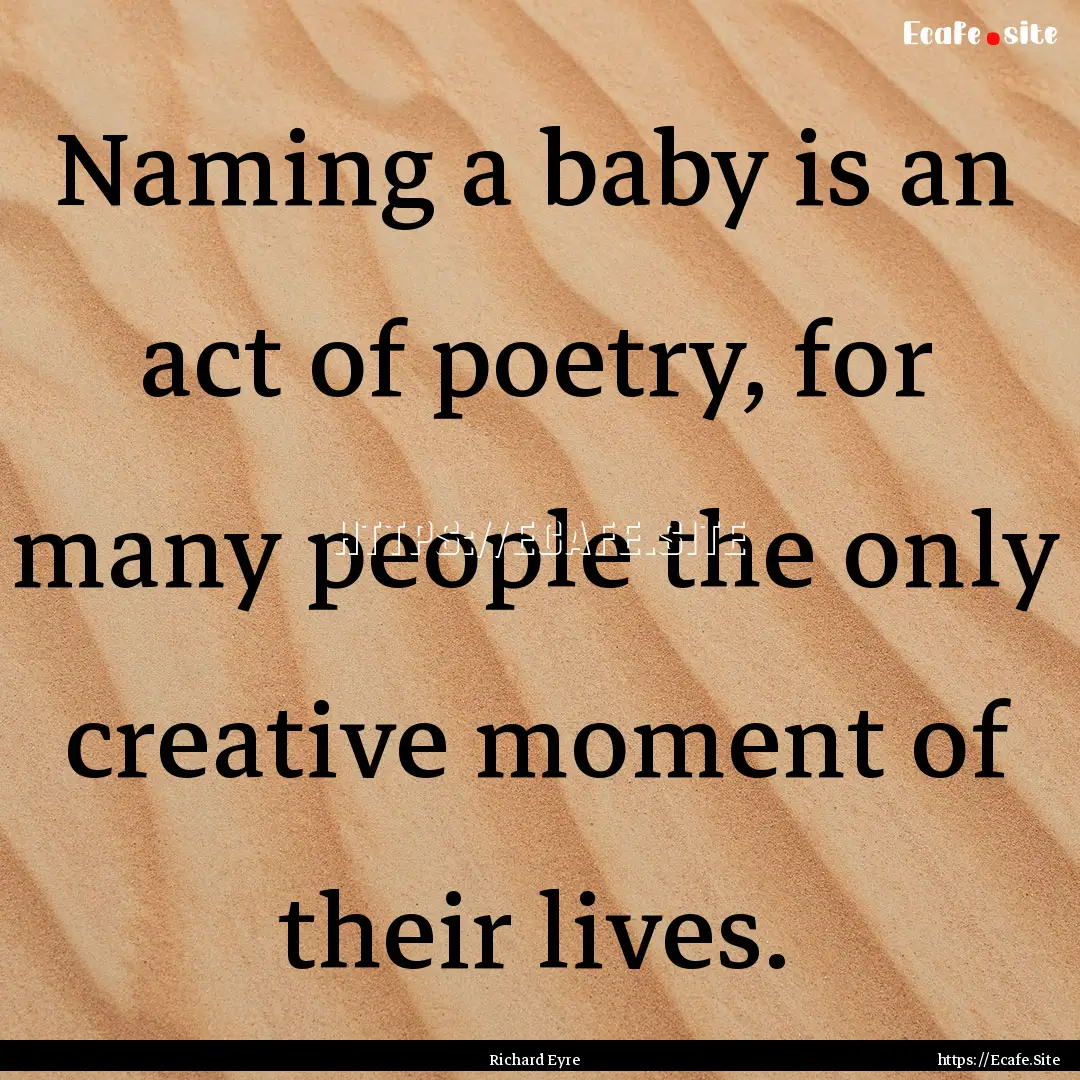 Naming a baby is an act of poetry, for many.... : Quote by Richard Eyre