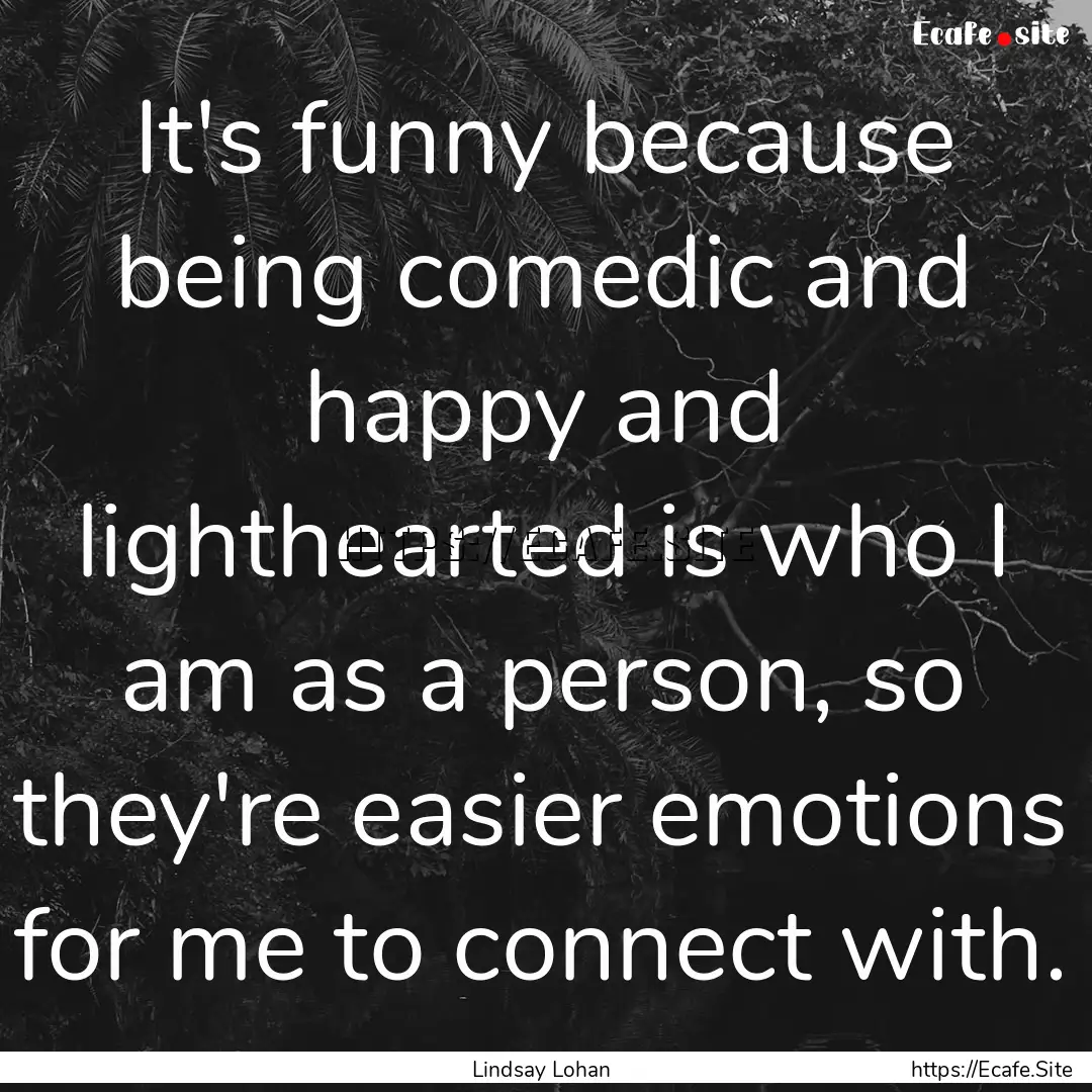 It's funny because being comedic and happy.... : Quote by Lindsay Lohan