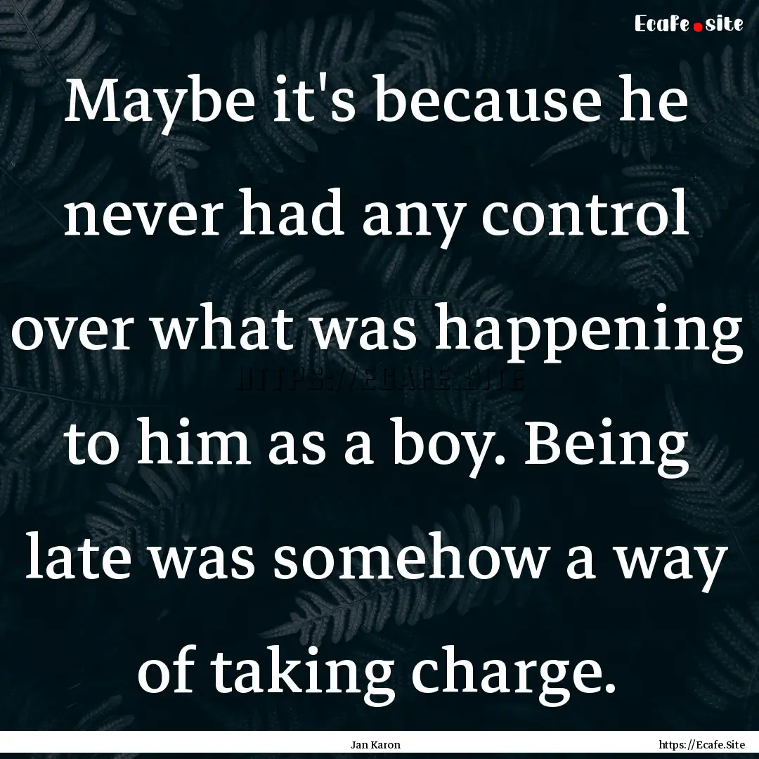 Maybe it's because he never had any control.... : Quote by Jan Karon