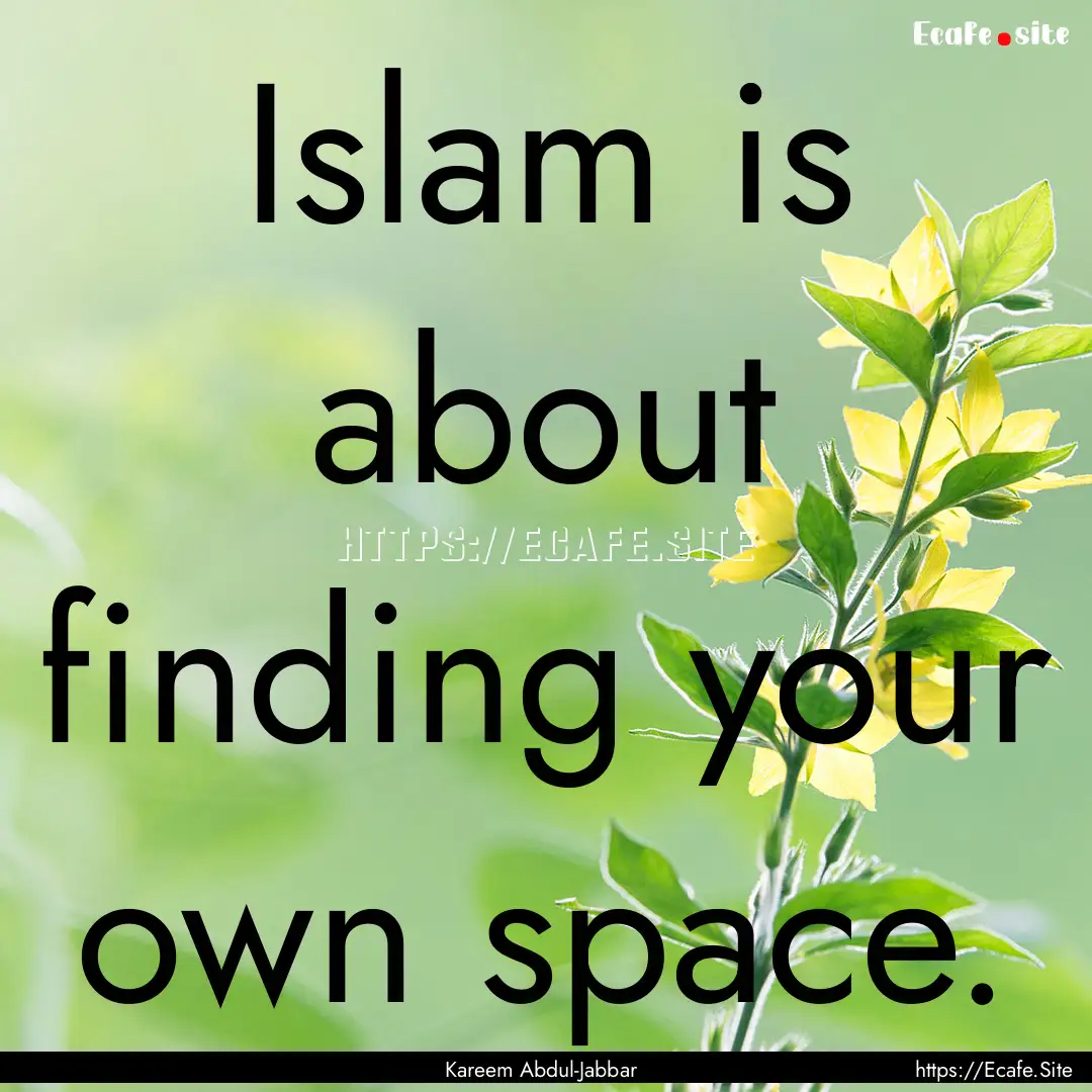 Islam is about finding your own space. : Quote by Kareem Abdul-Jabbar