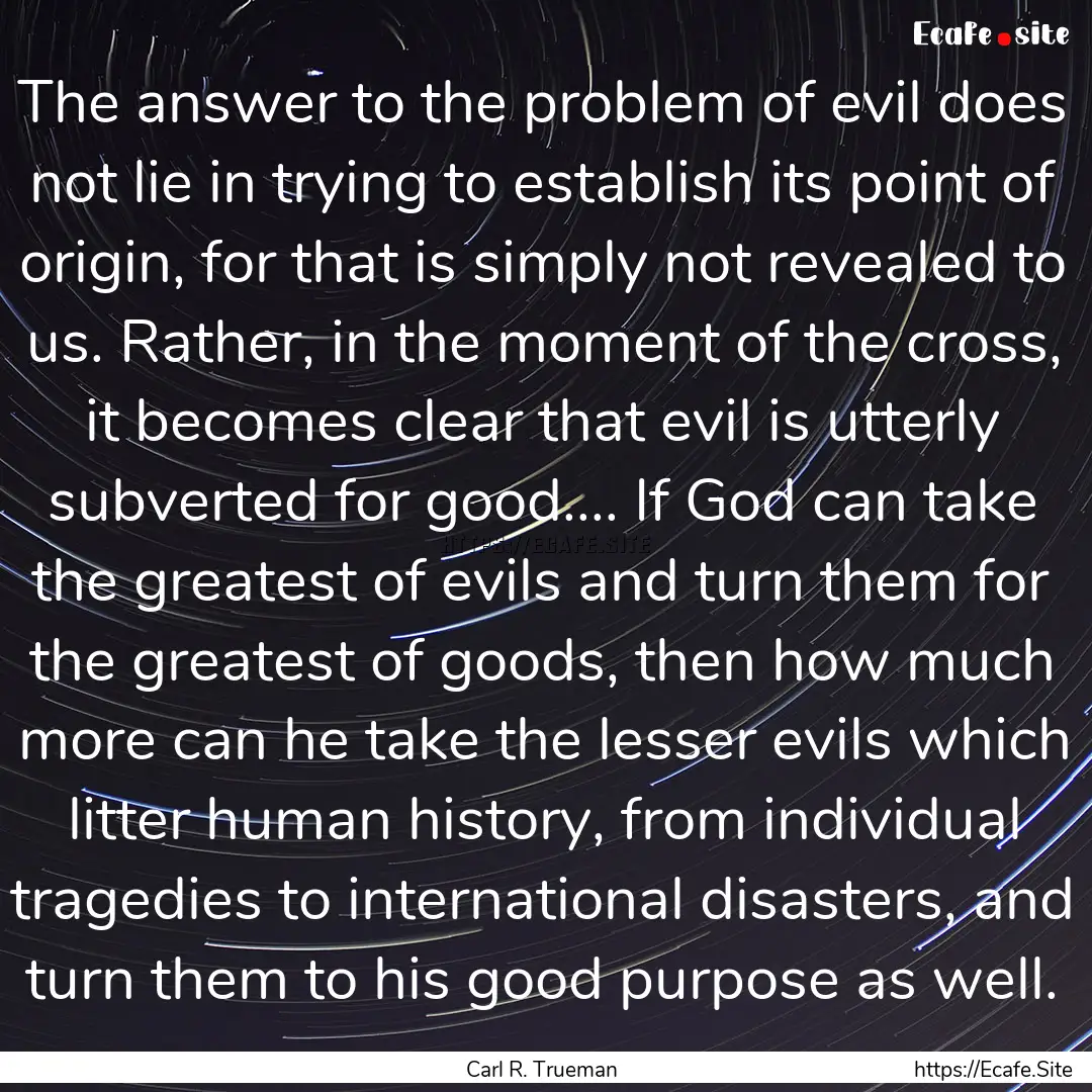 The answer to the problem of evil does not.... : Quote by Carl R. Trueman