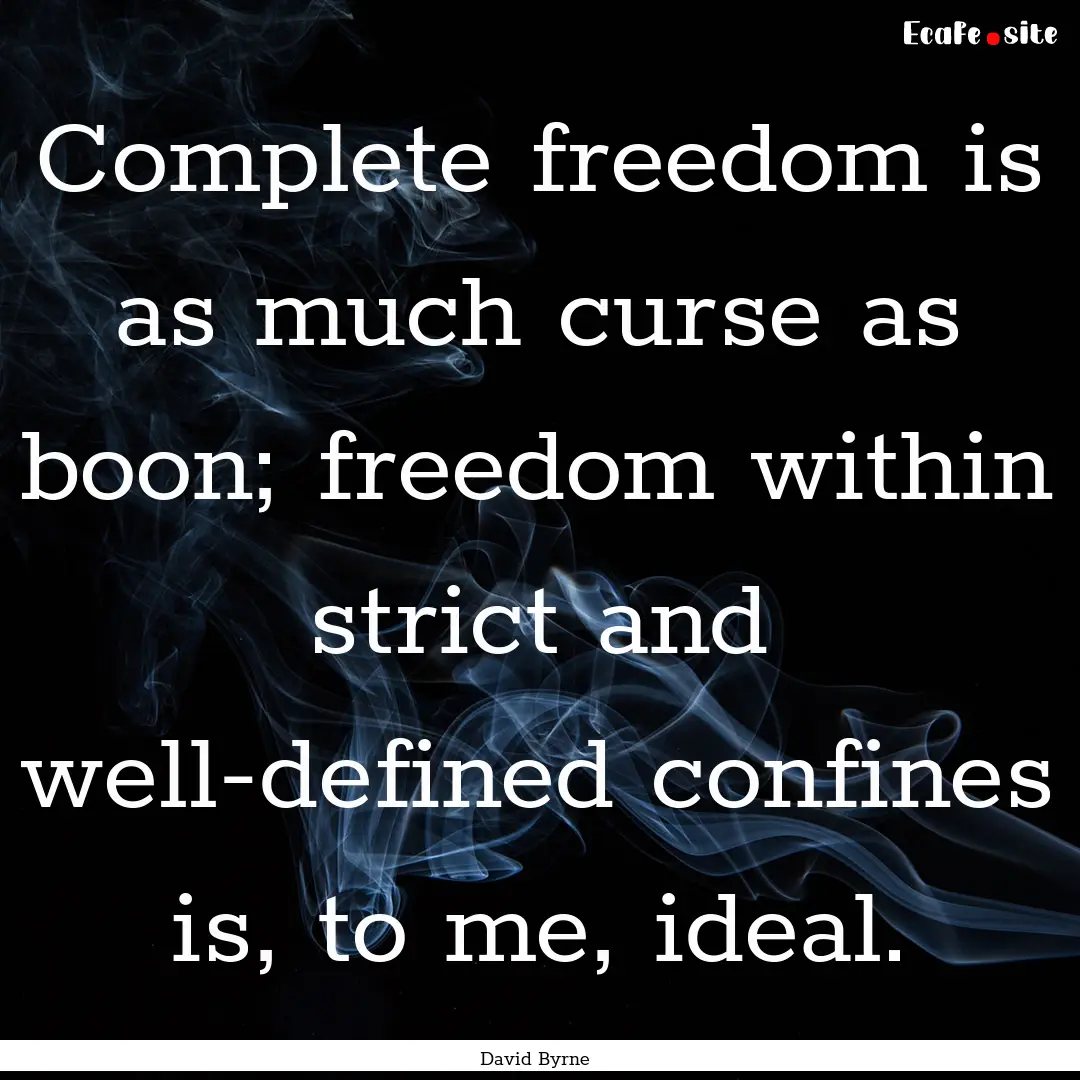 Complete freedom is as much curse as boon;.... : Quote by David Byrne