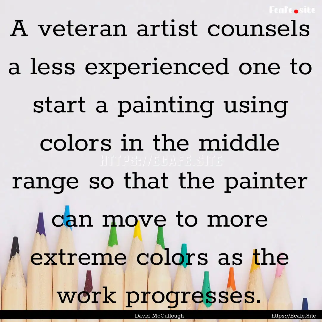 A veteran artist counsels a less experienced.... : Quote by David McCullough