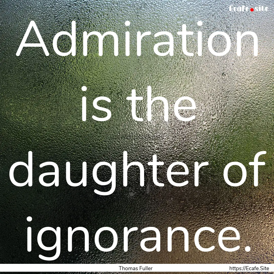 Admiration is the daughter of ignorance. : Quote by Thomas Fuller