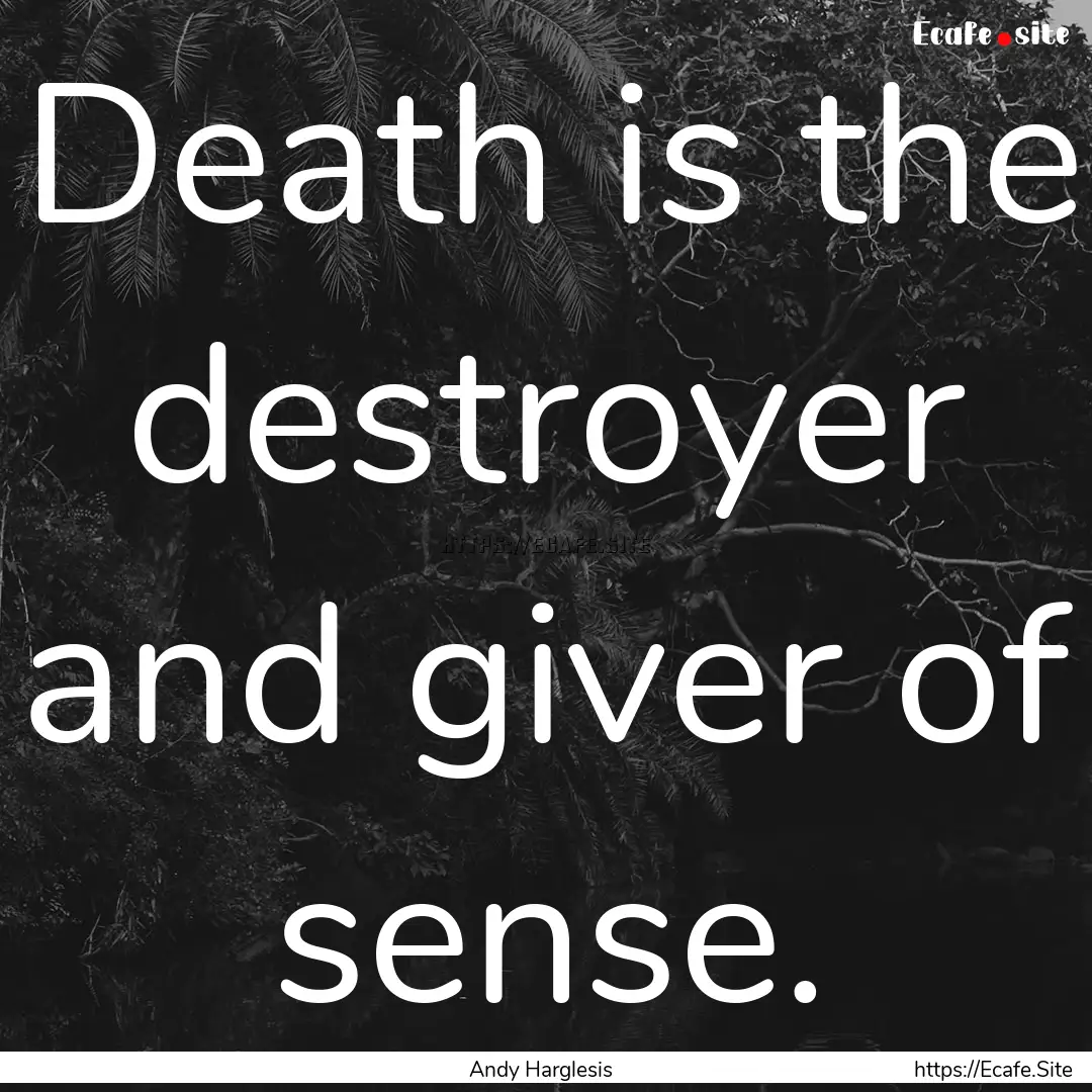 Death is the destroyer and giver of sense..... : Quote by Andy Harglesis