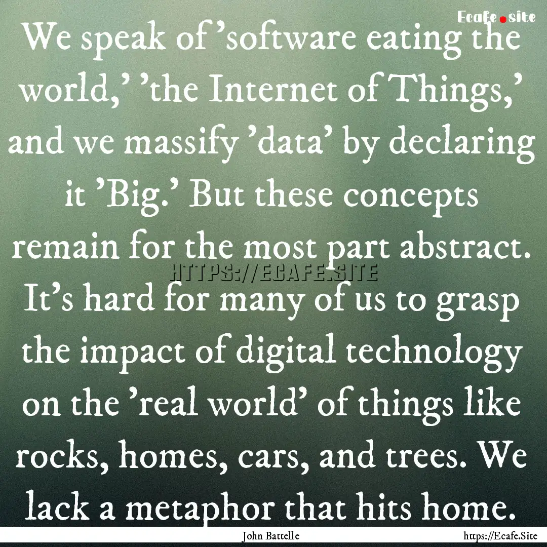 We speak of 'software eating the world,'.... : Quote by John Battelle