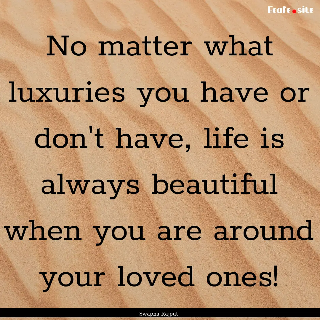 No matter what luxuries you have or don't.... : Quote by Swapna Rajput