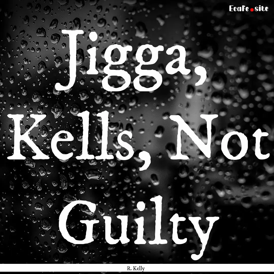 Jigga, Kells, Not Guilty : Quote by R. Kelly