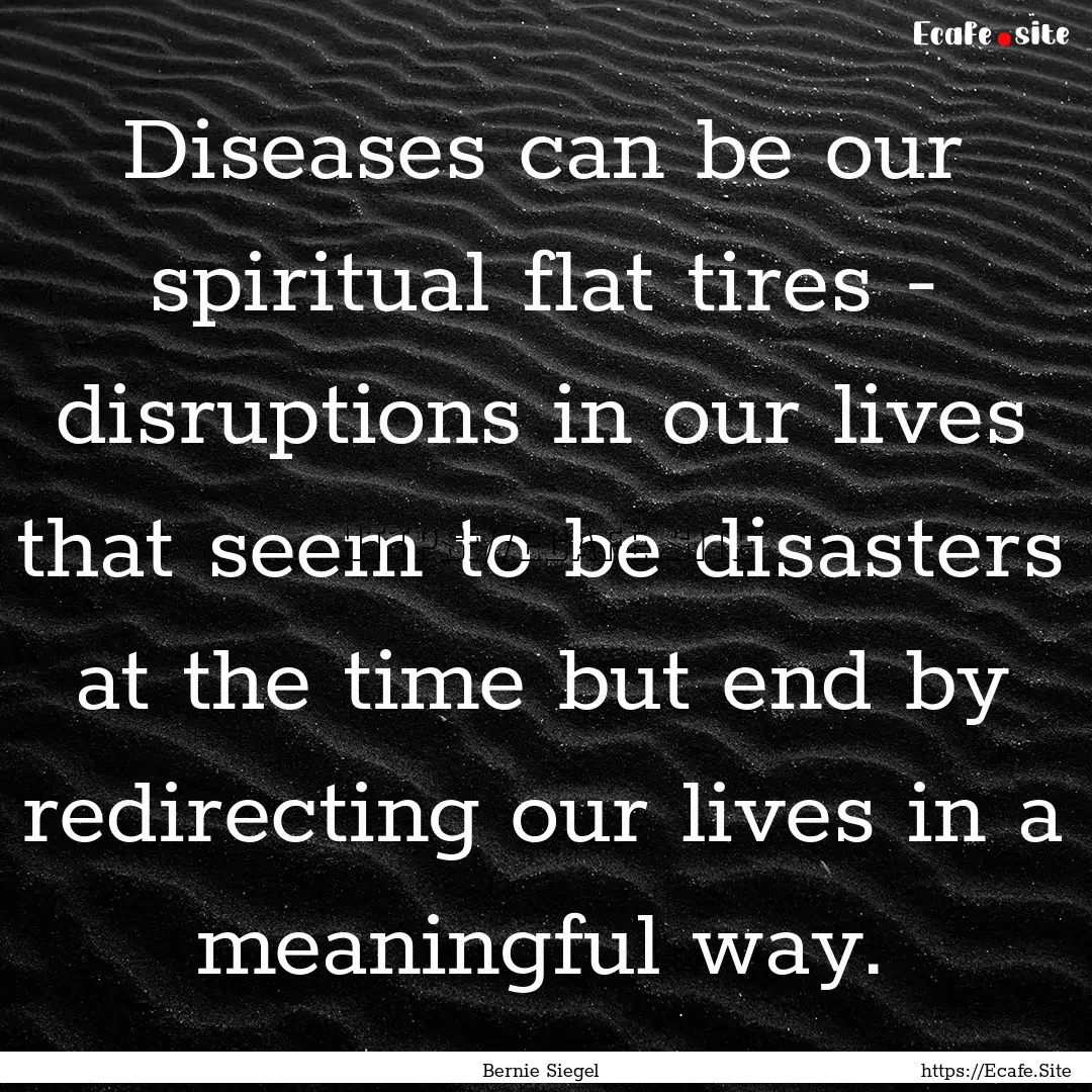 Diseases can be our spiritual flat tires.... : Quote by Bernie Siegel