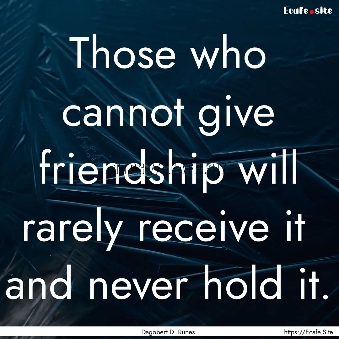 Those who cannot give friendship will rarely.... : Quote by Dagobert D. Runes