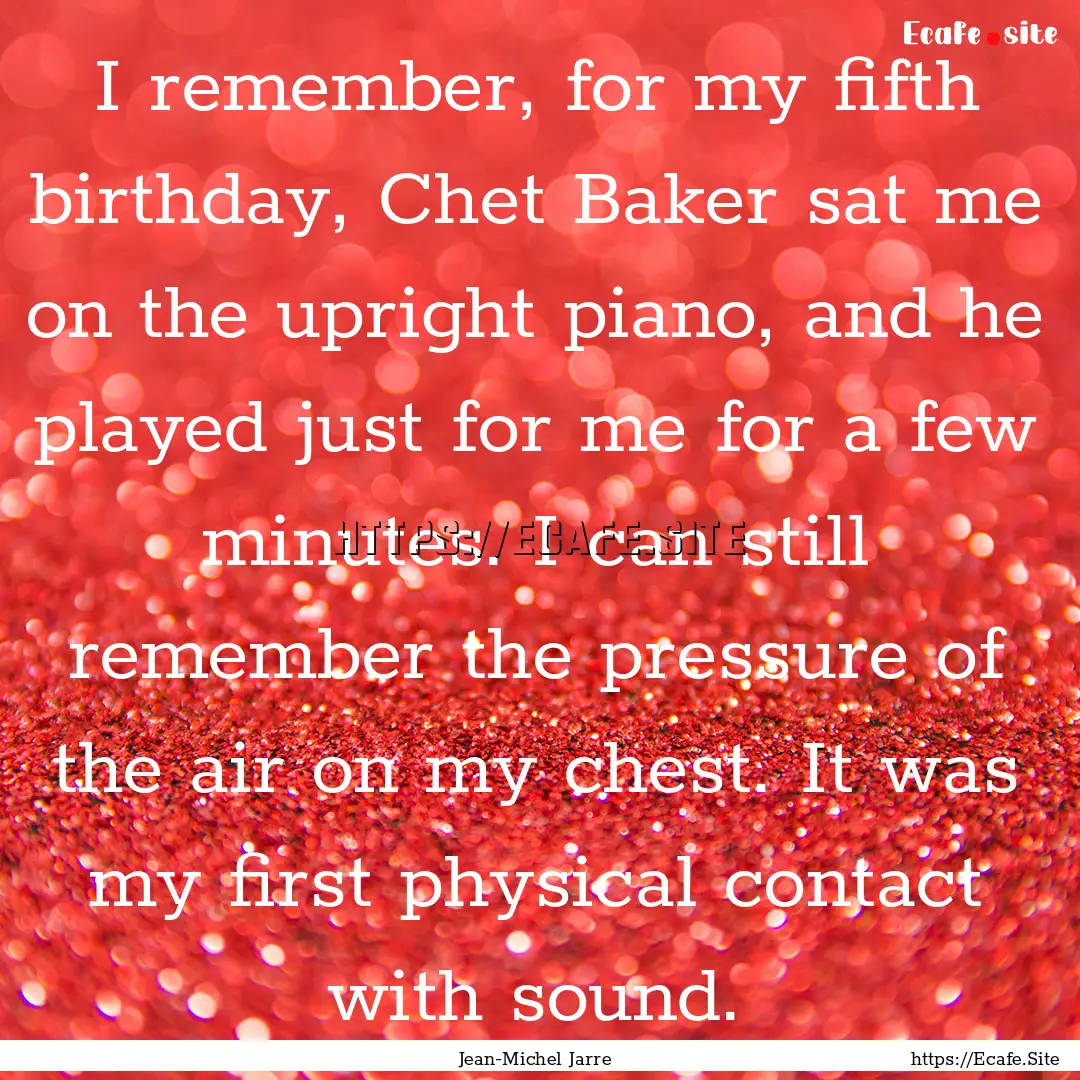 I remember, for my fifth birthday, Chet Baker.... : Quote by Jean-Michel Jarre