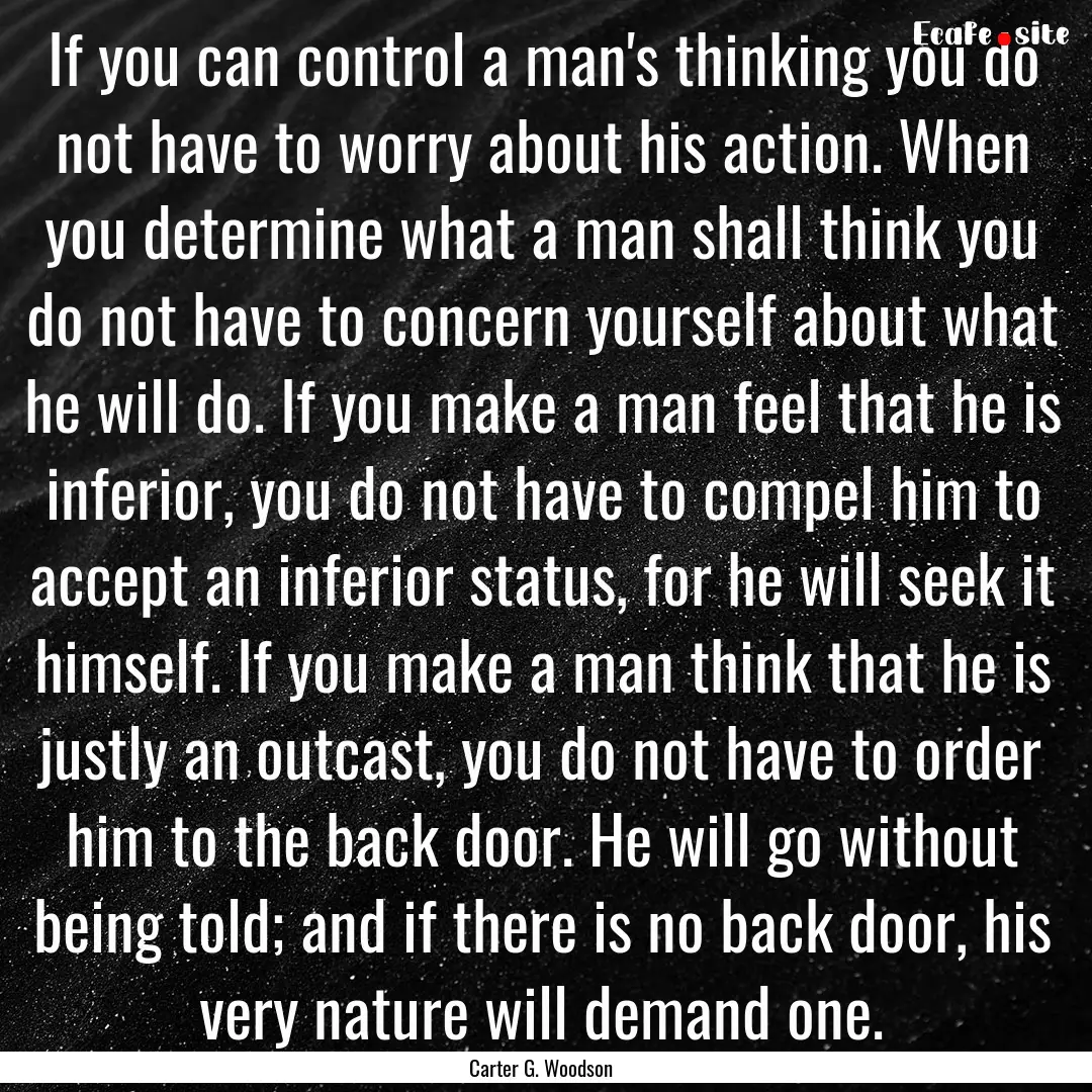 If you can control a man's thinking you do.... : Quote by Carter G. Woodson