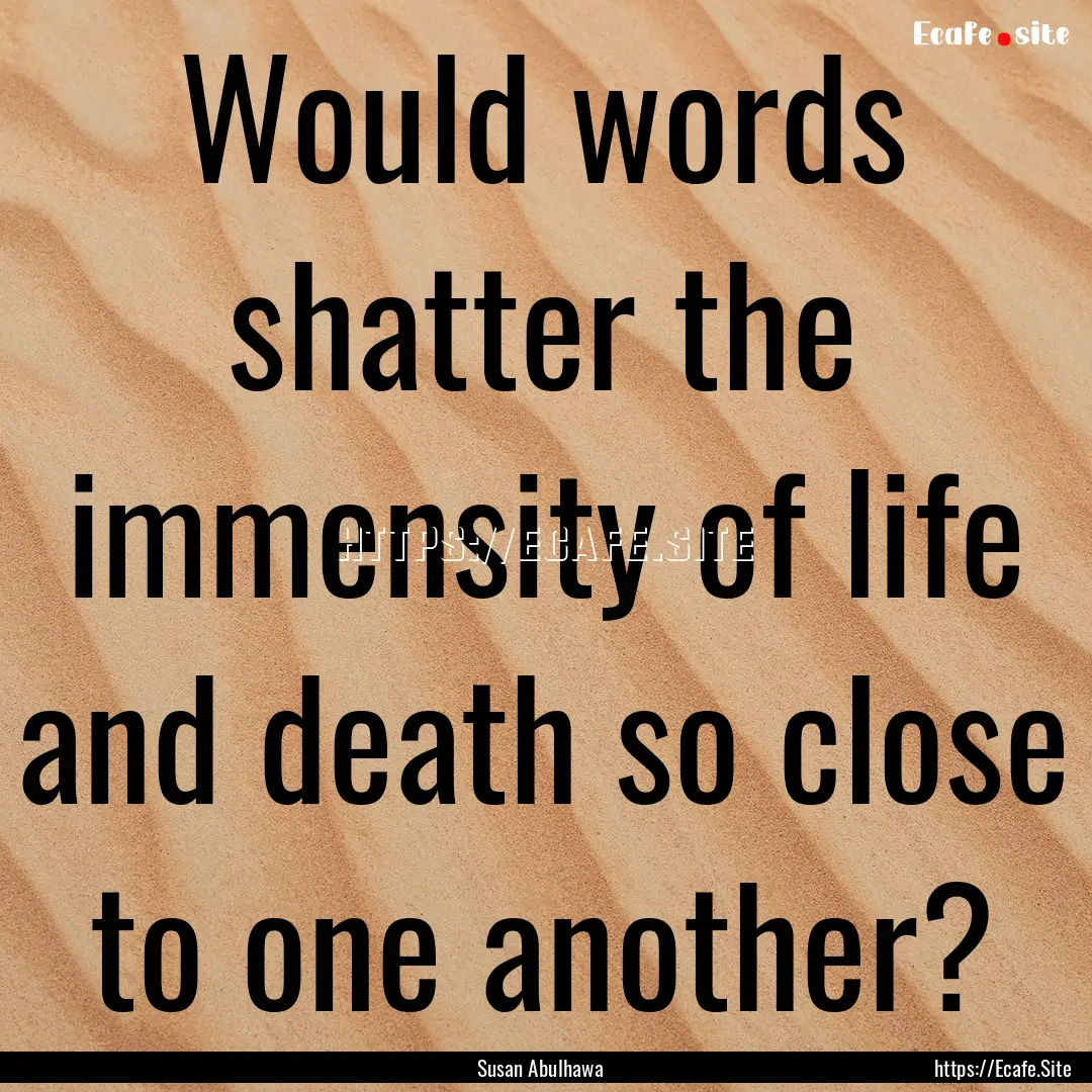 Would words shatter the immensity of life.... : Quote by Susan Abulhawa