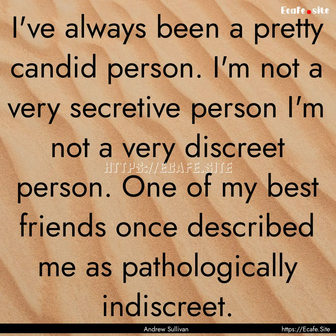 I've always been a pretty candid person..... : Quote by Andrew Sullivan