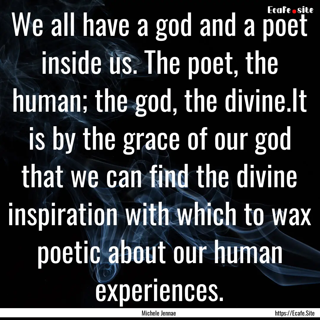 We all have a god and a poet inside us. The.... : Quote by Michele Jennae