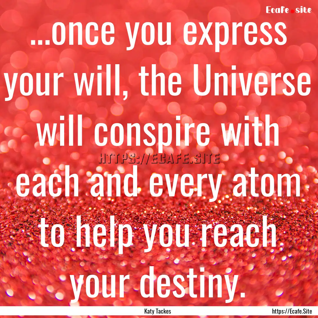 ...once you express your will, the Universe.... : Quote by Katy Tackes