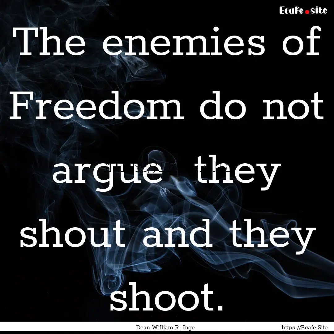 The enemies of Freedom do not argue they.... : Quote by Dean William R. Inge