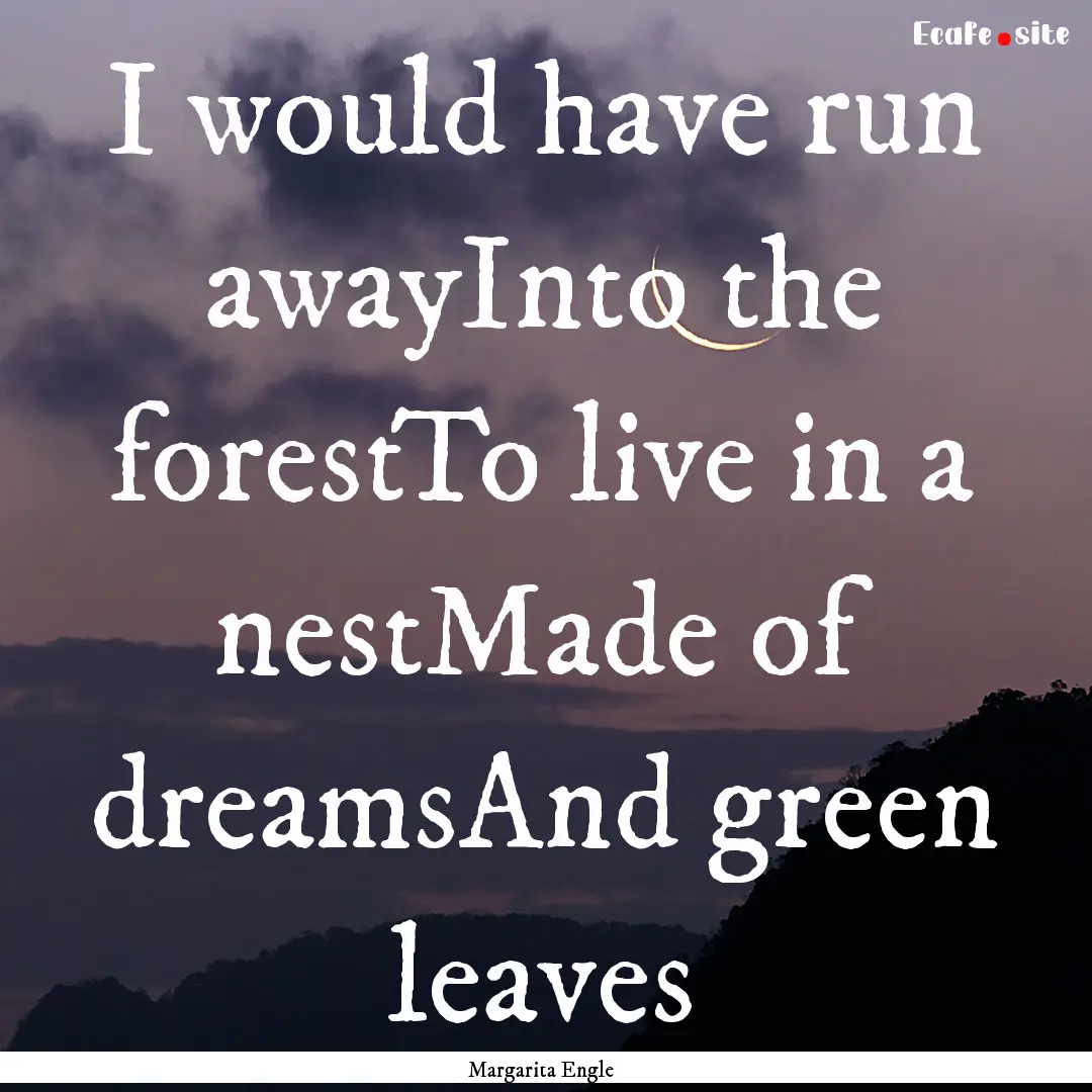 I would have run awayInto the forestTo live.... : Quote by Margarita Engle