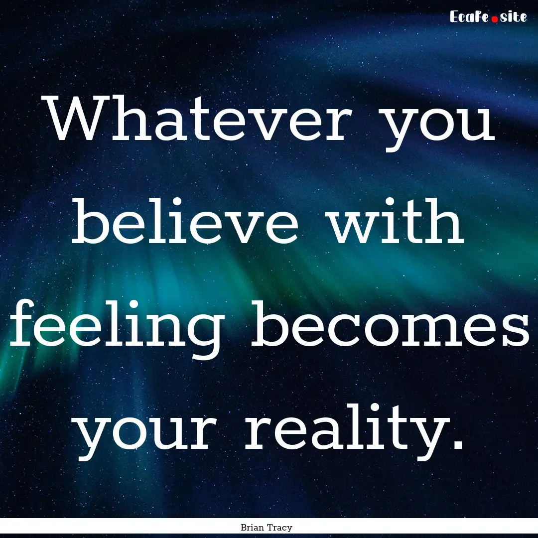 Whatever you believe with feeling becomes.... : Quote by Brian Tracy