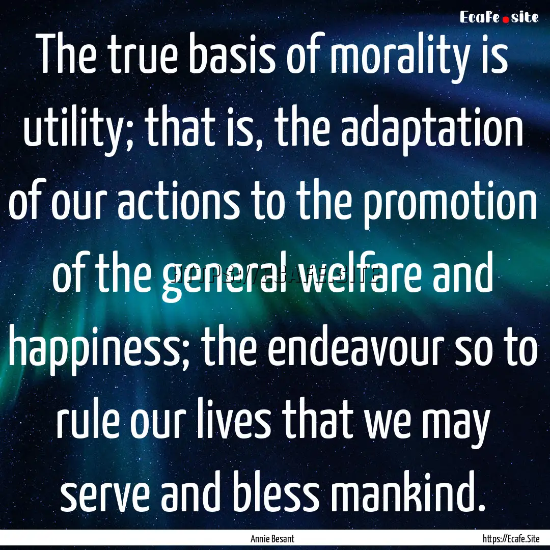 The true basis of morality is utility; that.... : Quote by Annie Besant