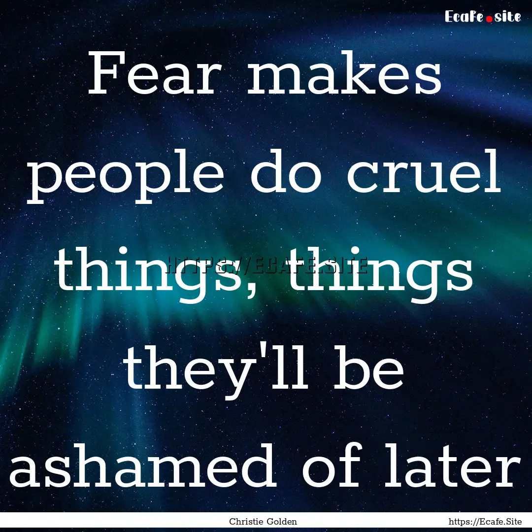 Fear makes people do cruel things, things.... : Quote by Christie Golden