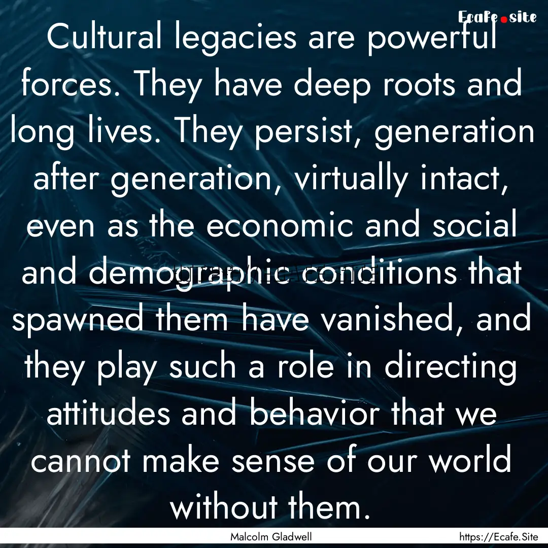 Cultural legacies are powerful forces. They.... : Quote by Malcolm Gladwell