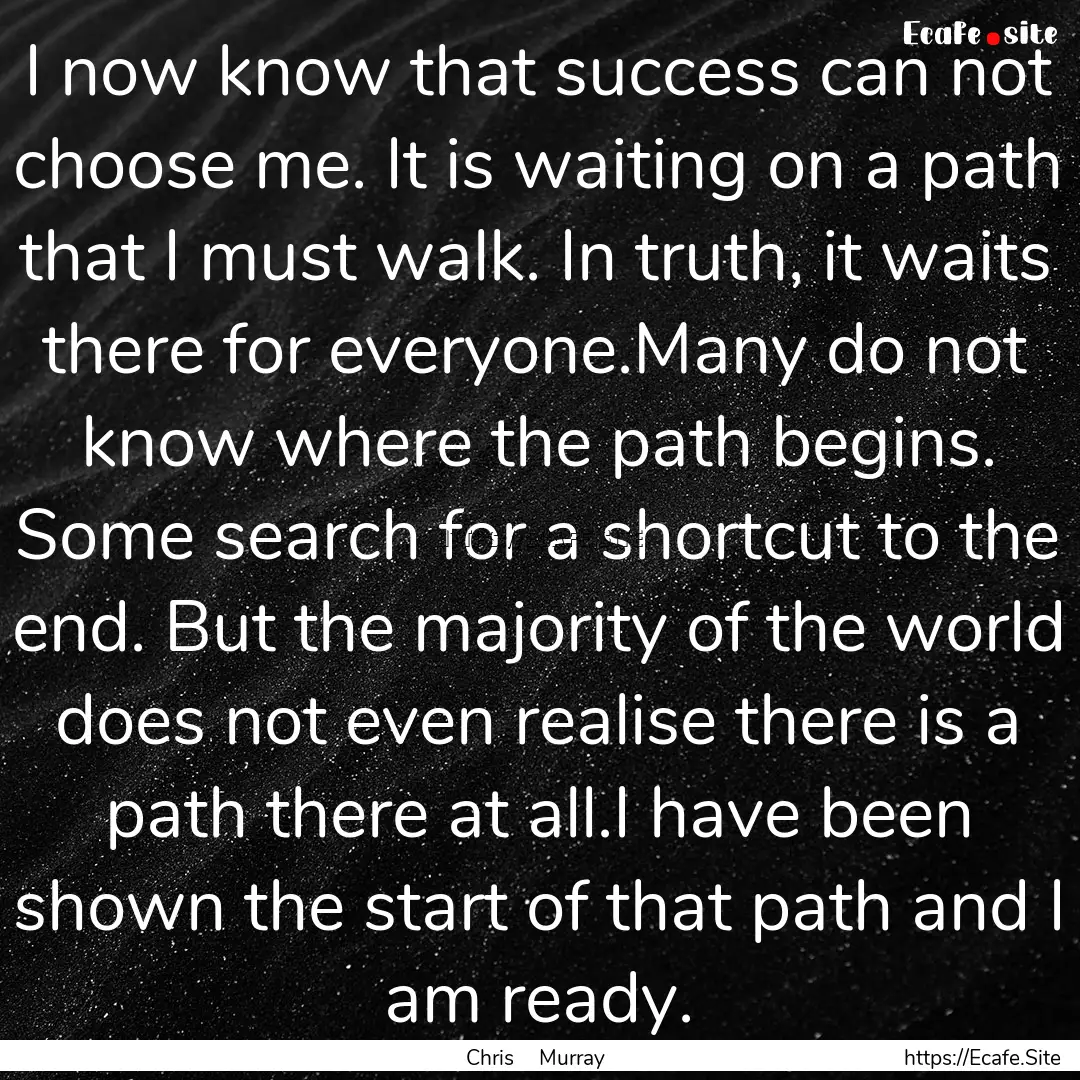 I now know that success can not choose me..... : Quote by Chris Murray