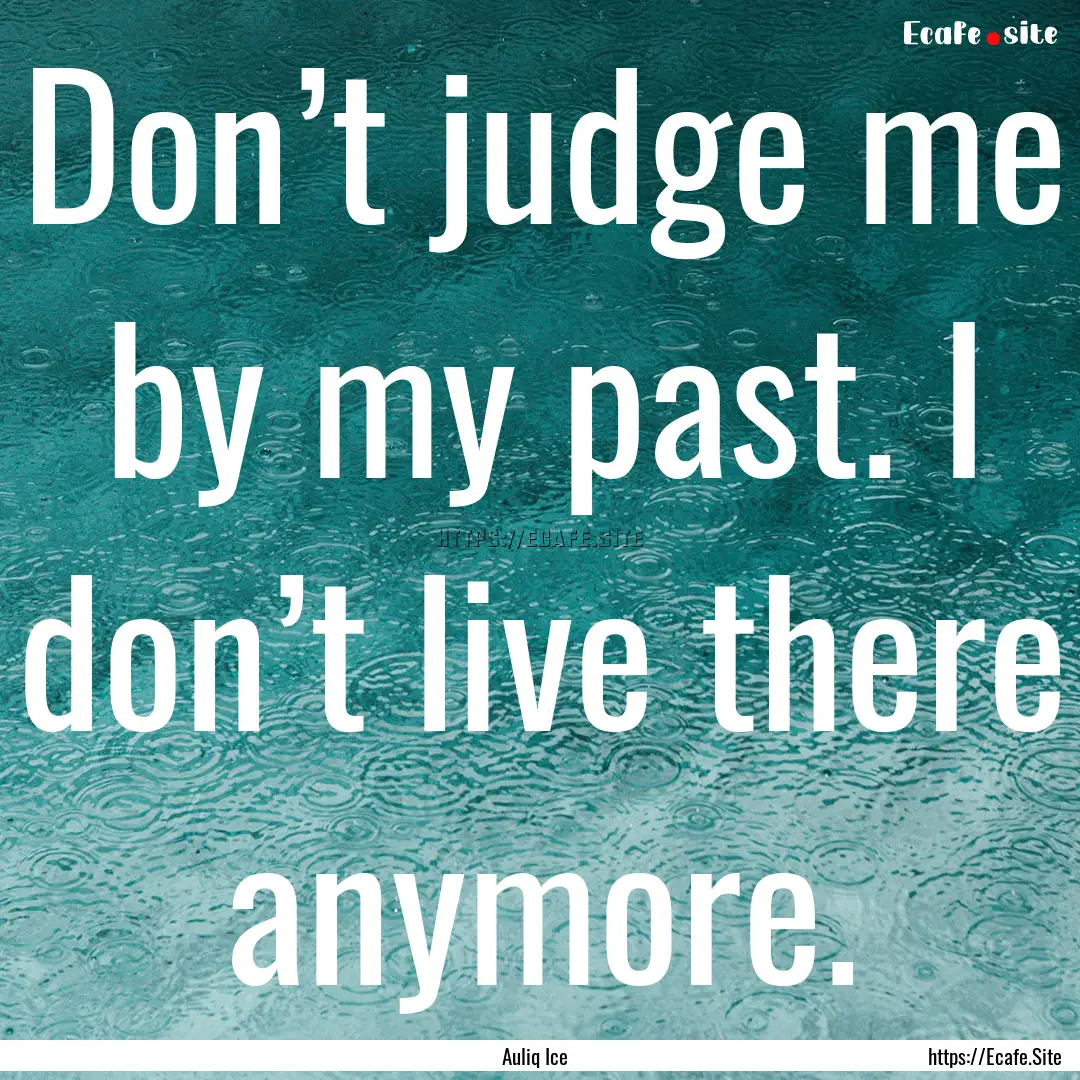 Don’t judge me by my past. I don’t live.... : Quote by Auliq Ice