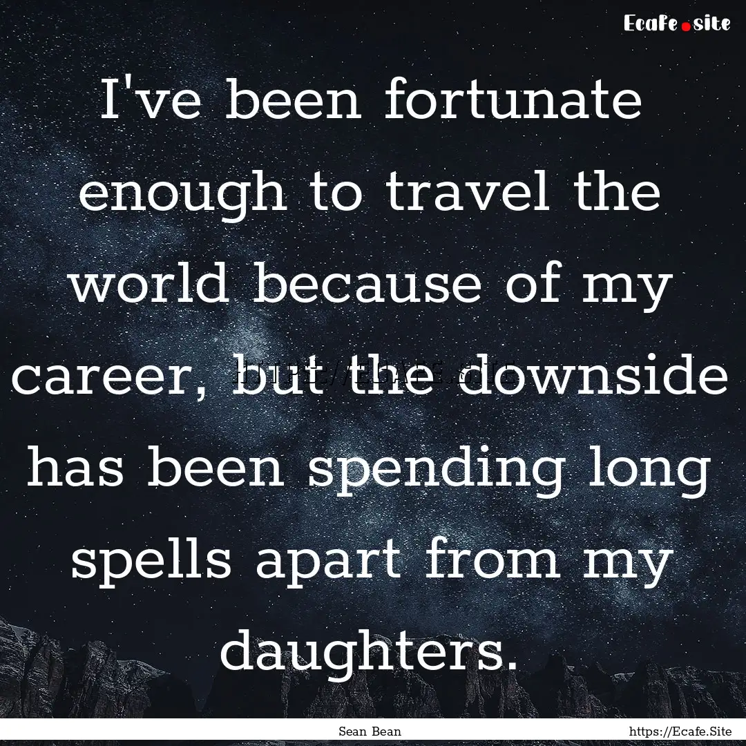 I've been fortunate enough to travel the.... : Quote by Sean Bean