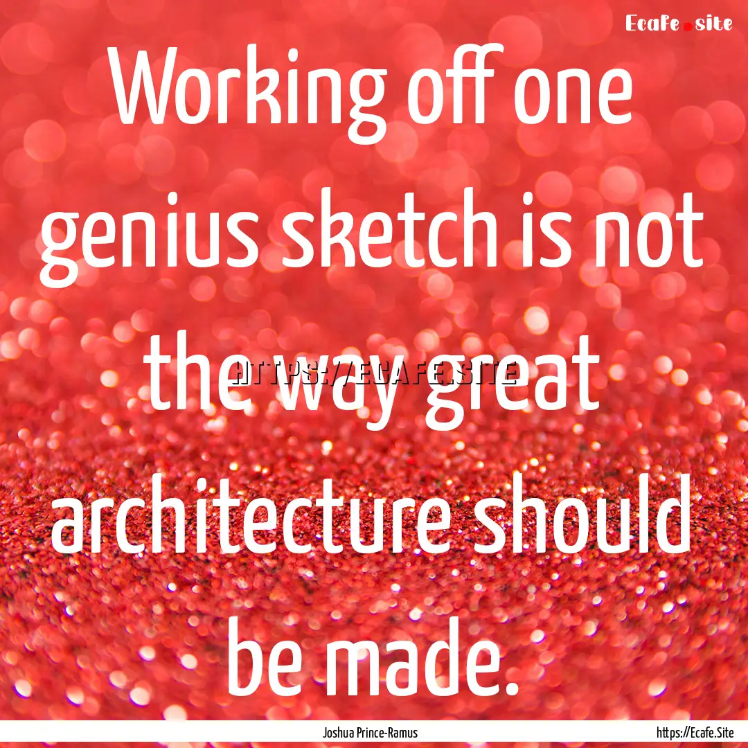 Working off one genius sketch is not the.... : Quote by Joshua Prince-Ramus