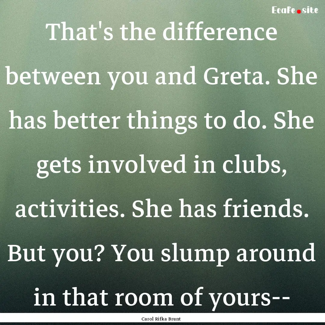 That's the difference between you and Greta..... : Quote by Carol Rifka Brunt