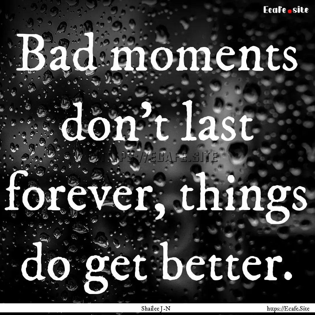 Bad moments don't last forever, things do.... : Quote by Shailee J-N