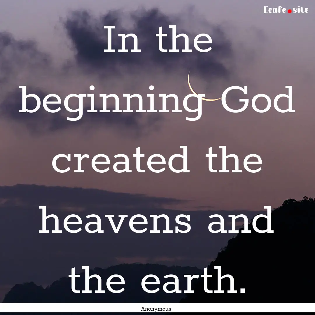 In the beginning God created the heavens.... : Quote by Anonymous