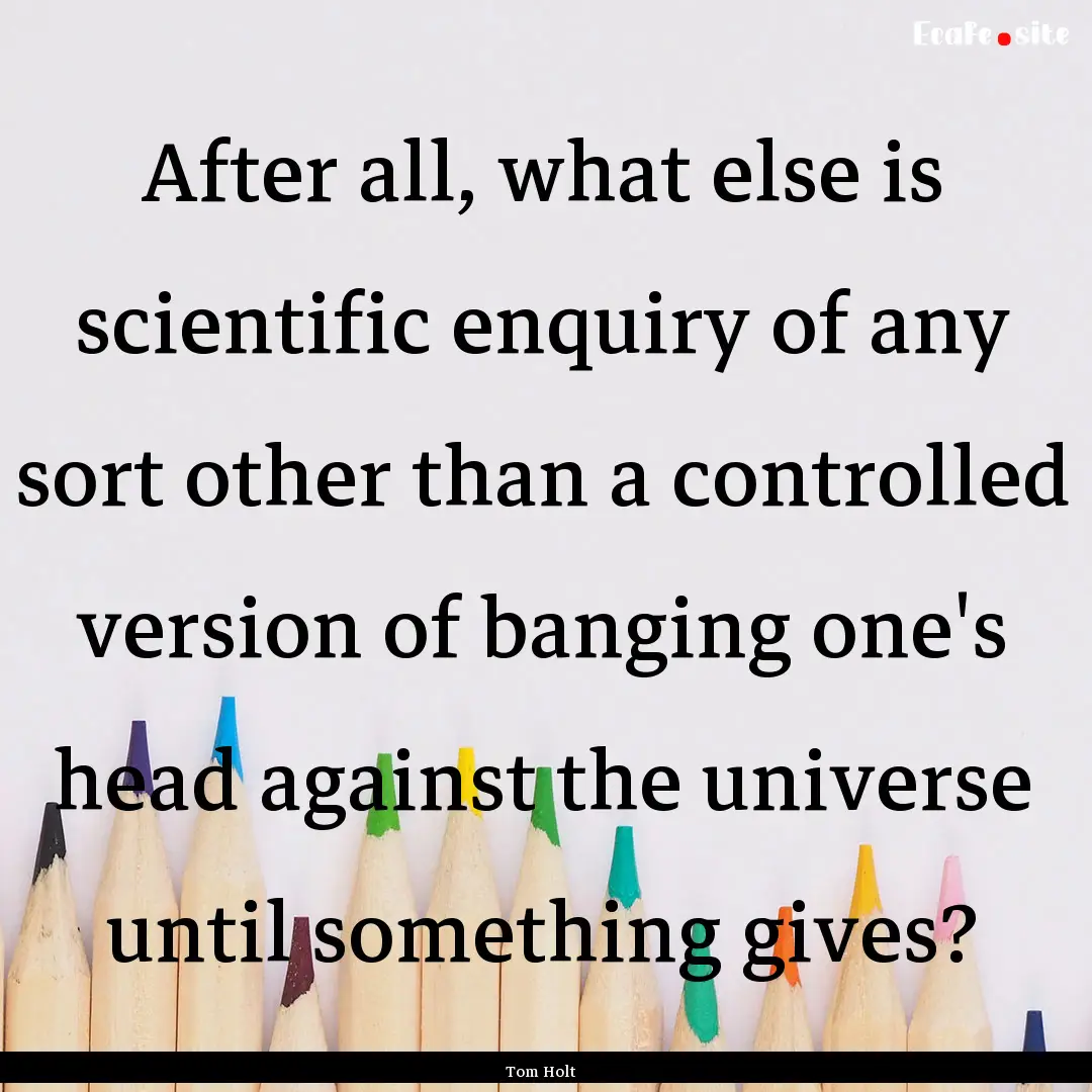 After all, what else is scientific enquiry.... : Quote by Tom Holt