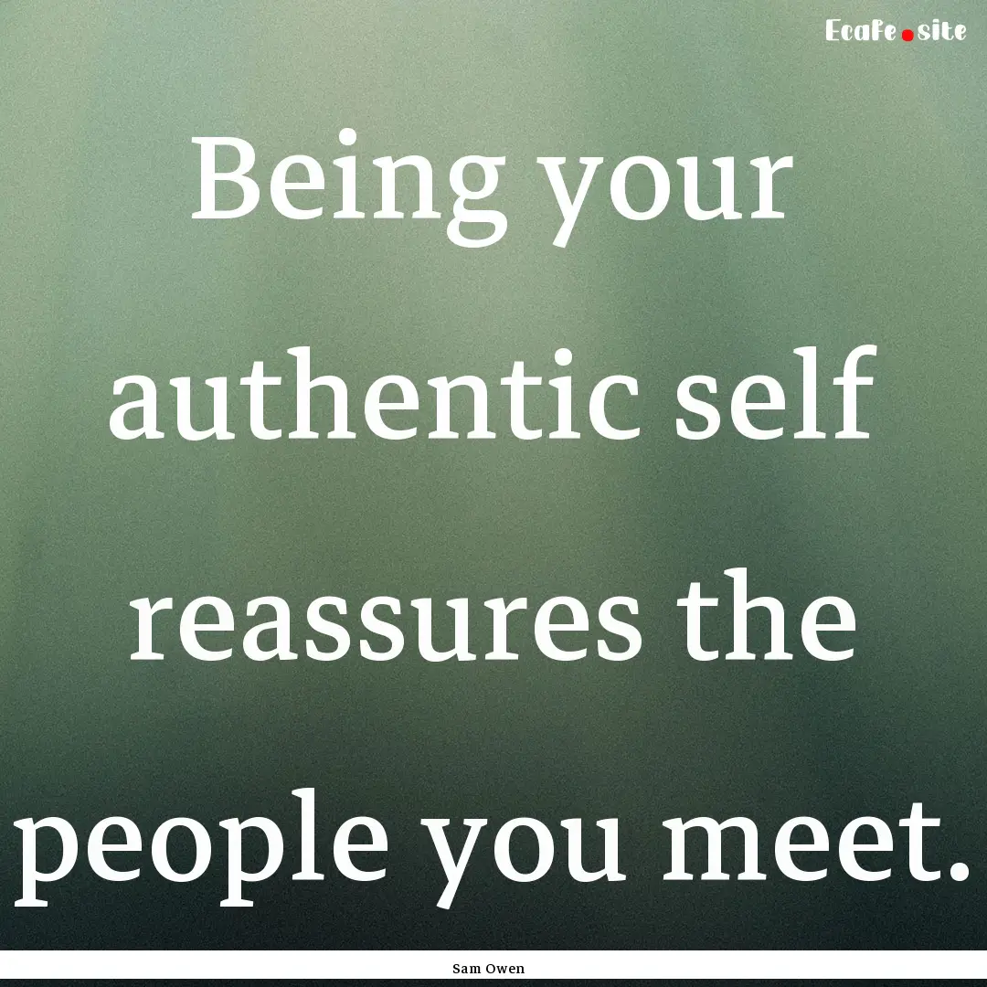 Being your authentic self reassures the people.... : Quote by Sam Owen