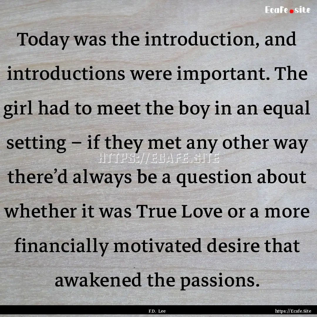 Today was the introduction, and introductions.... : Quote by F.D. Lee