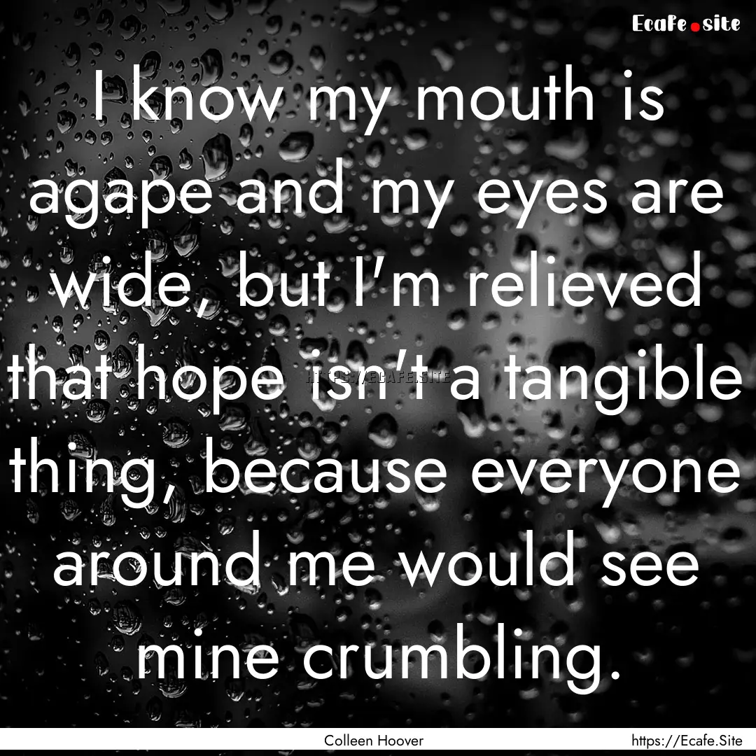 I know my mouth is agape and my eyes are.... : Quote by Colleen Hoover