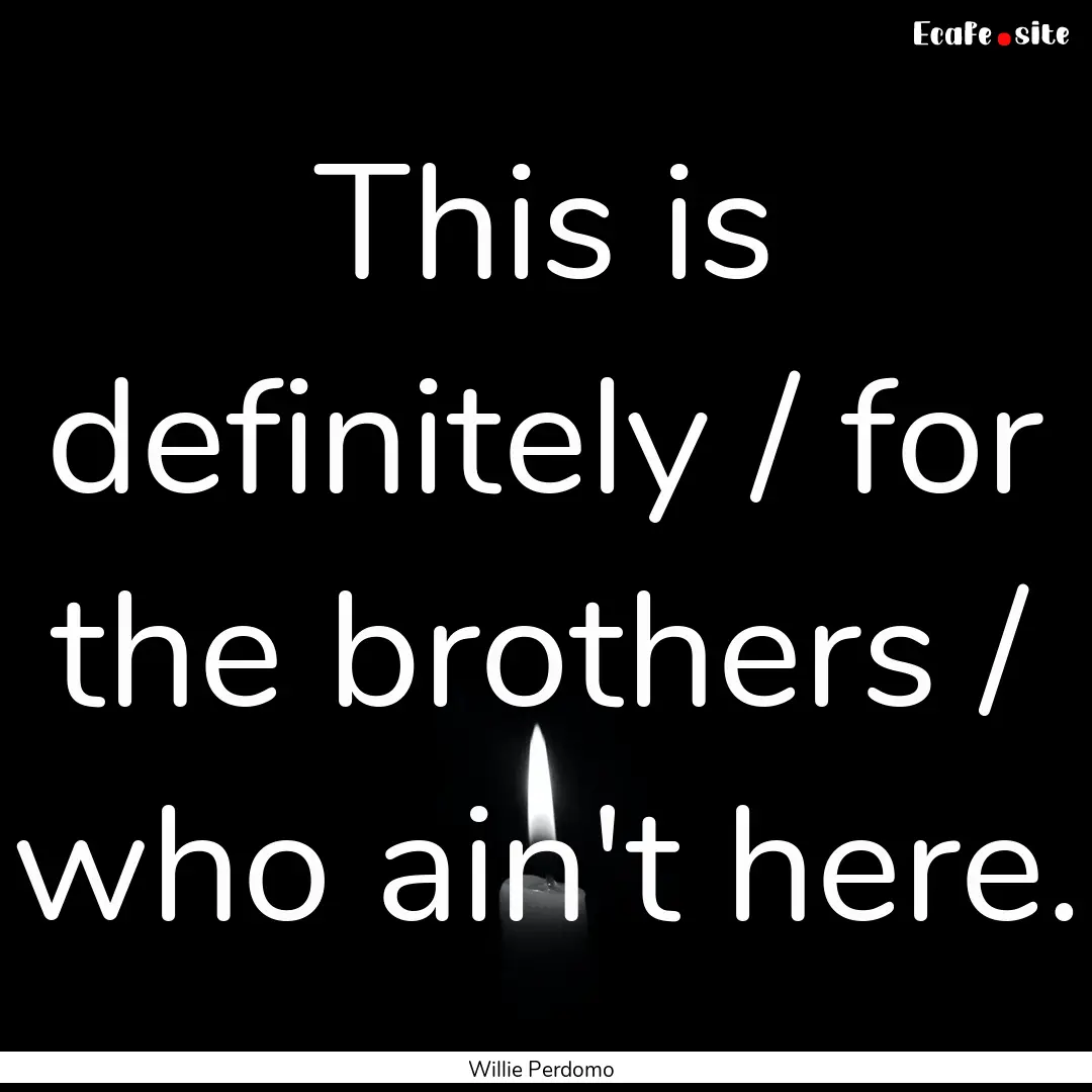 This is definitely / for the brothers / who.... : Quote by Willie Perdomo