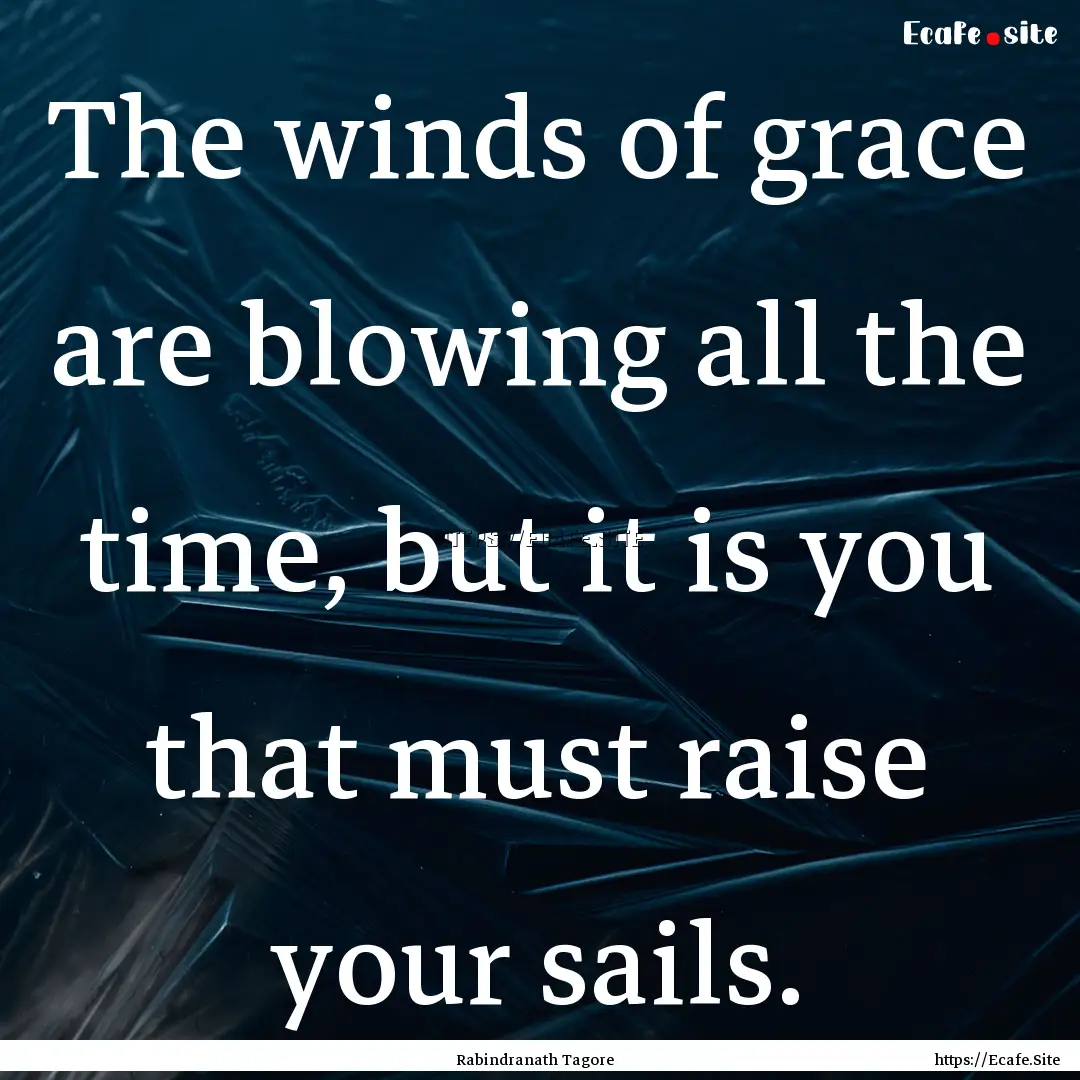 The winds of grace are blowing all the time,.... : Quote by Rabindranath Tagore