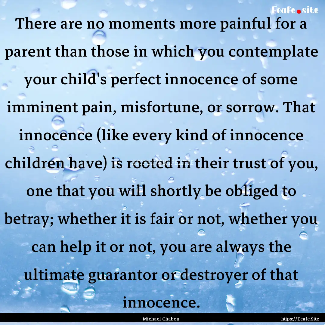 There are no moments more painful for a parent.... : Quote by Michael Chabon