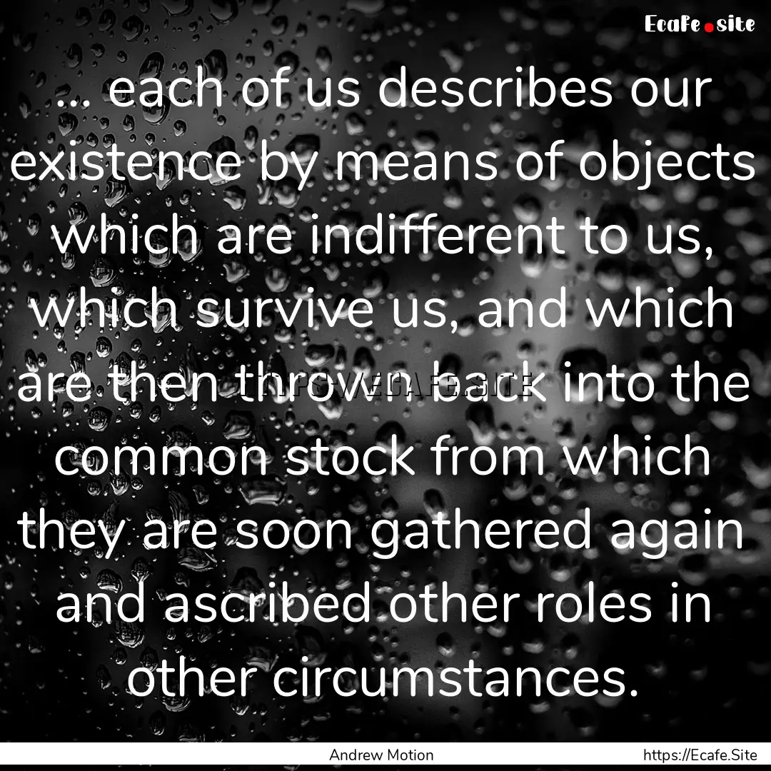 ... each of us describes our existence by.... : Quote by Andrew Motion